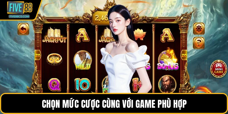 Chọn mức cược cùng với game phù hợp