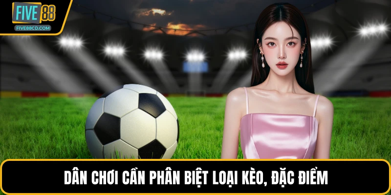 Dân chơi cần phân biệt loại kèo, đặc điểm