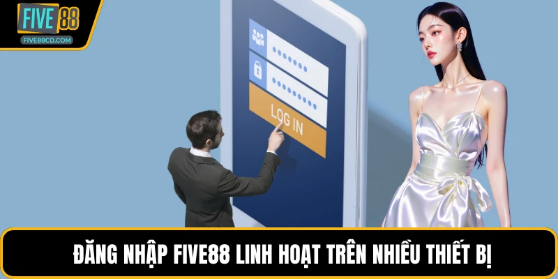 Đăng nhập Five88 linh hoạt trên nhiều thiết bị