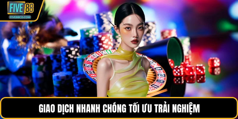 Giao dịch nhanh chóng tối ưu trải nghiệm 