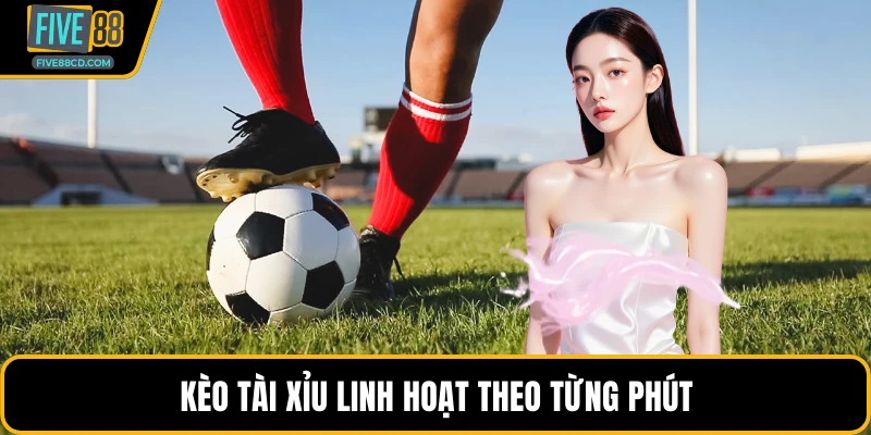 Kèo tài xỉu linh hoạt theo từng phút