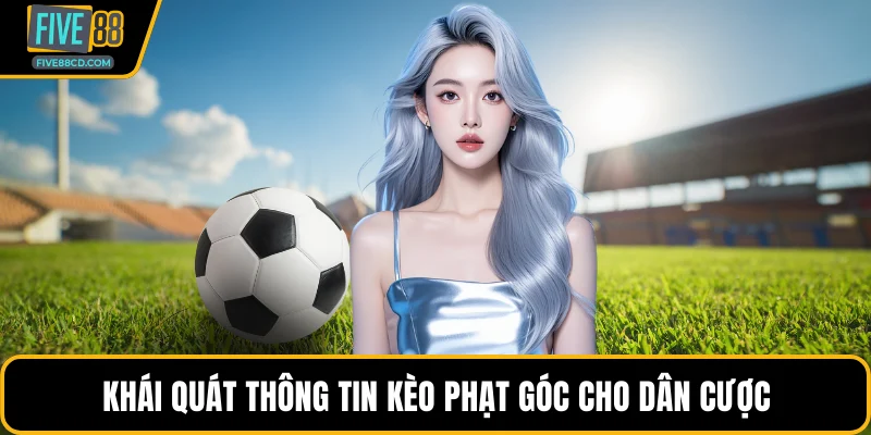 Khái quát thông tin kèo phạt góc cho dân cược
