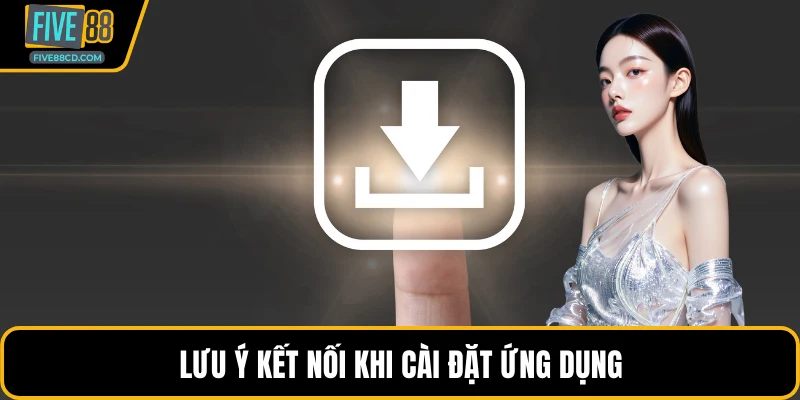 Lưu ý kết nối khi cài đặt ứng dụng