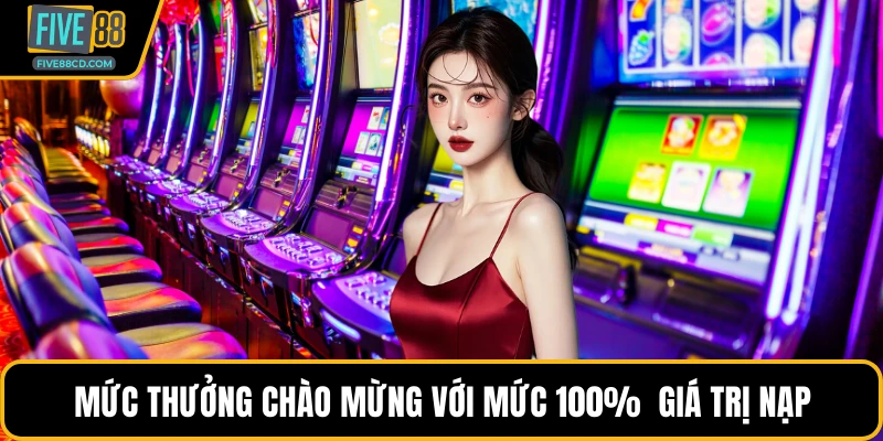 Mức thưởng chào mừng với mức 100%  giá trị nạp