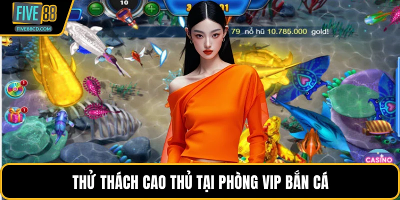 Thử thách cao thủ tại phòng vip bắn cá