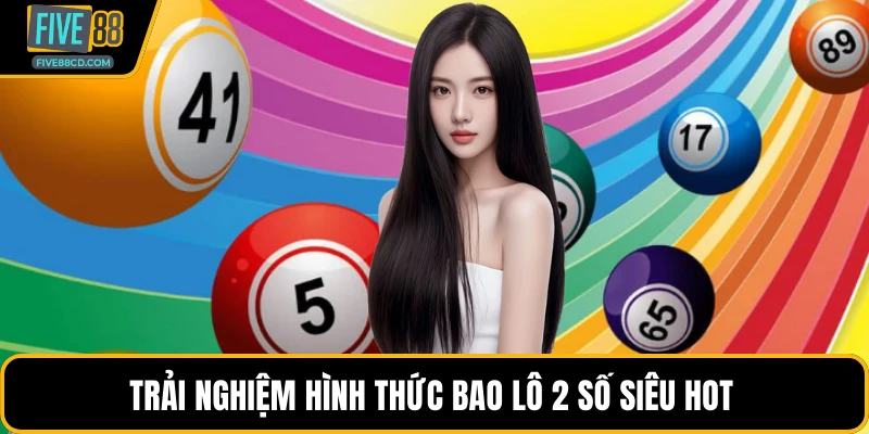 Trải nghiệm hình thức bao lô 2 số siêu hot 