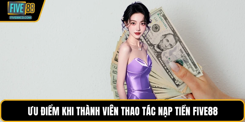 Ưu điểm khi thành viên thao tác nạp tiền Five88